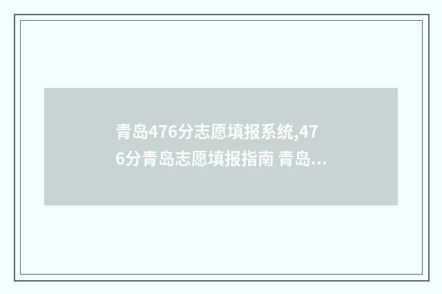 青岛476分志愿填报系统,476分青岛志愿填报指南 青岛高考志愿