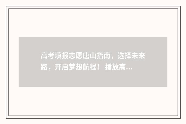 高考填报志愿唐山指南，选择未来路，开启梦想航程！ 播放高考志愿填报