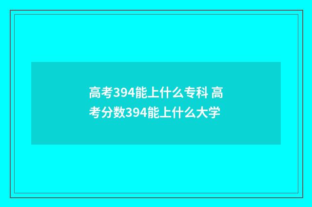 高考394能上什么专科 高考分数394能上什么大学