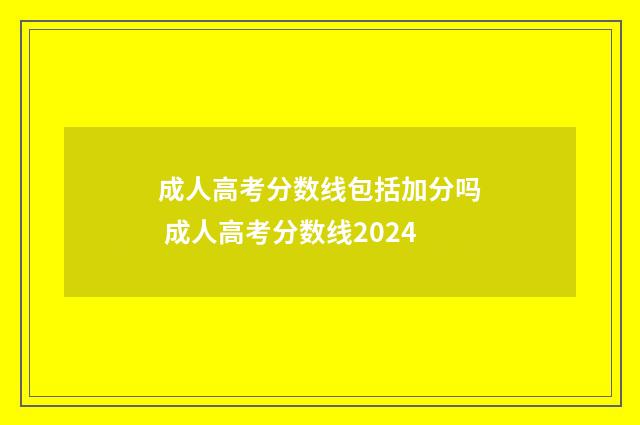 成人高考分数线包括加分吗 成人高考分数线2024