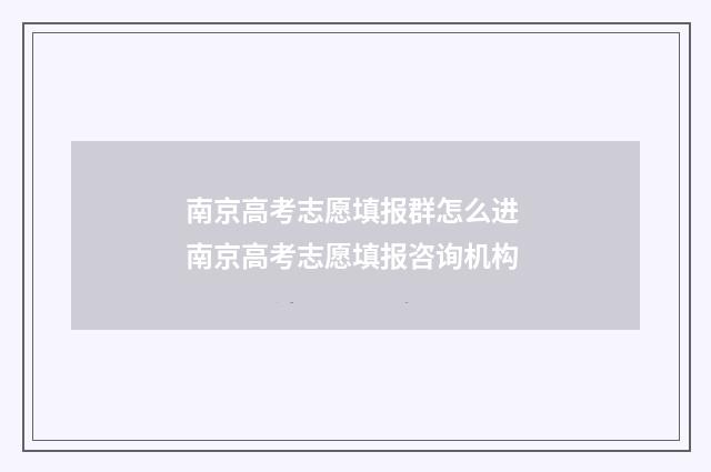 南京高考志愿填报群怎么进 南京高考志愿填报咨询机构