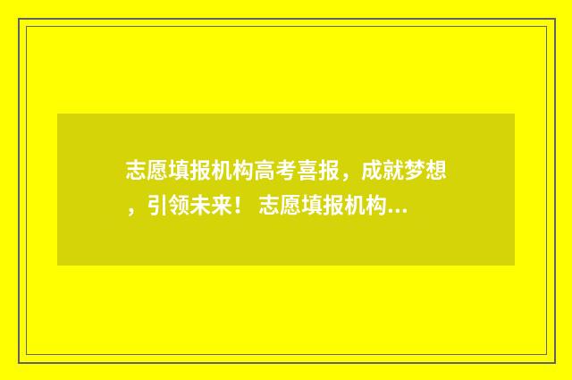 志愿填报机构高考喜报，成就梦想，引领未来！ 志愿填报机构高清图片