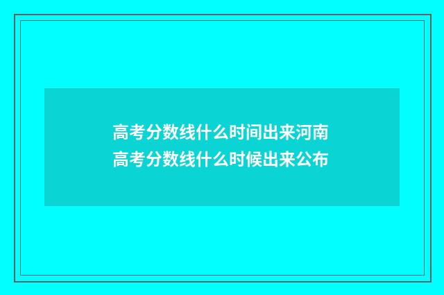 高考分数线什么时间出来河南 高考分数线什么时候出来公布