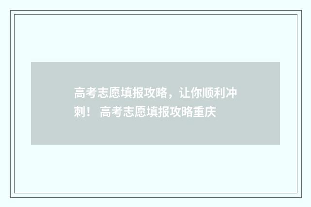 高考志愿填报攻略，让你顺利冲刺！ 高考志愿填报攻略重庆