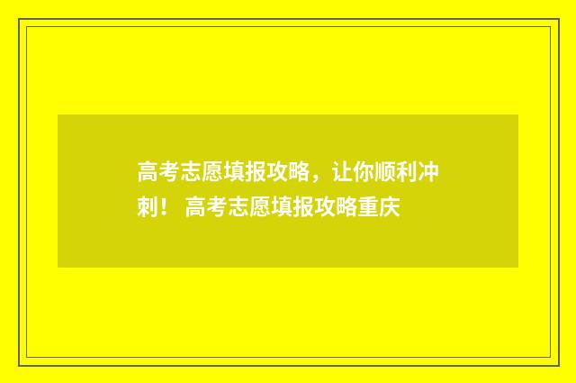 高考志愿填报攻略，让你顺利冲刺！ 高考志愿填报攻略重庆