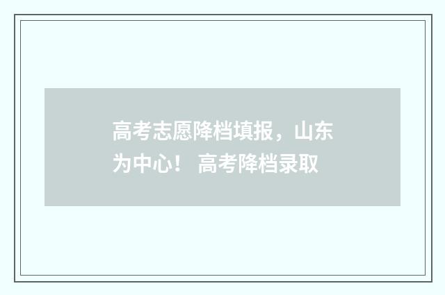 高考志愿降档填报，山东为中心！ 高考降档录取