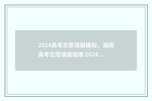 2024高考志愿填报模拟，湖南高考志愿填报指南 2024高考志愿填报时间
