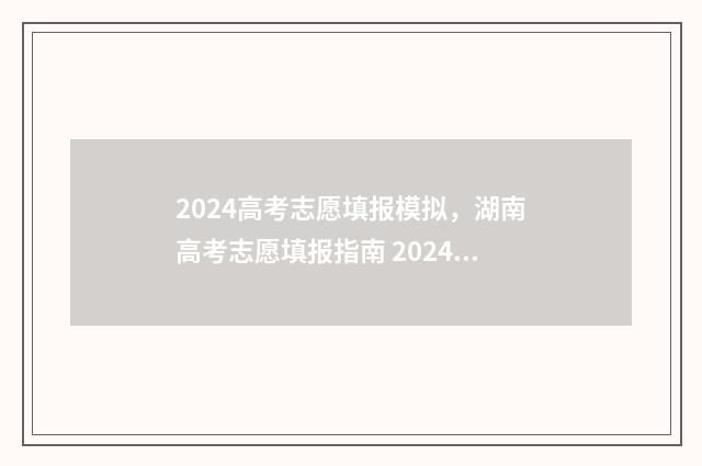 2024高考志愿填报模拟，湖南高考志愿填报指南 2024高考志愿填报时间