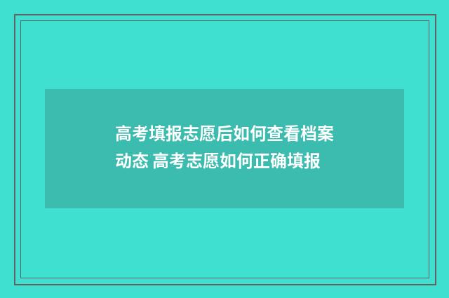 高考填报志愿后如何查看档案动态 高考志愿如何正确填报