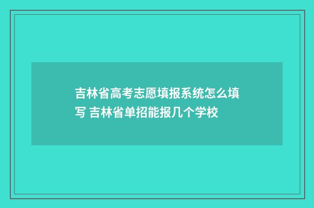 吉林省高考志愿填报系统怎么填写 吉林省单招能报几个学校