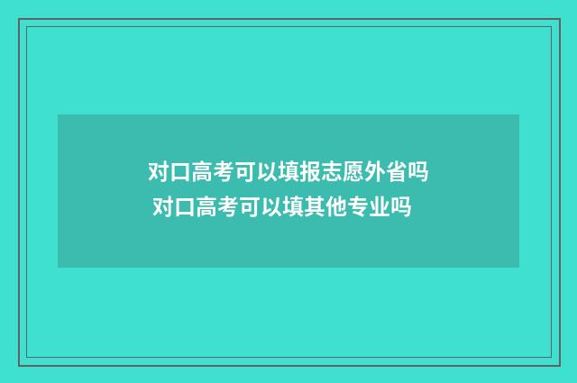 对口高考可以填报志愿外省吗 对口高考可以填其他专业吗