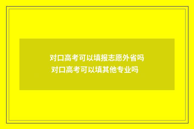 对口高考可以填报志愿外省吗 对口高考可以填其他专业吗