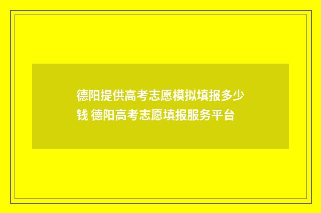 德阳提供高考志愿模拟填报多少钱 德阳高考志愿填报服务平台