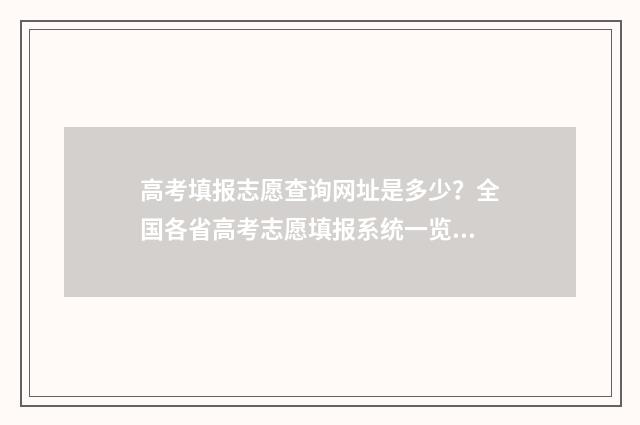 高考填报志愿查询网址是多少？全国各省高考志愿填报系统一览 高考填报志愿查询结果为空