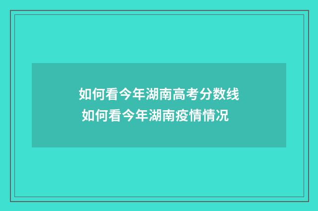 如何看今年湖南高考分数线 如何看今年湖南疫情情况