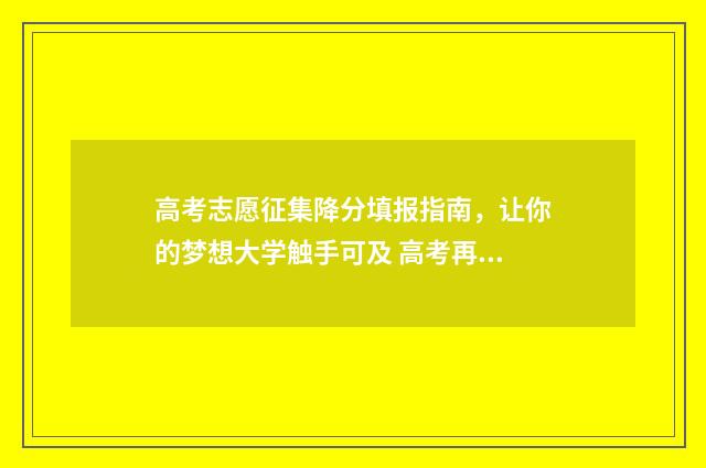 高考志愿征集降分填报指南，让你的梦想大学触手可及 高考再次征集志愿