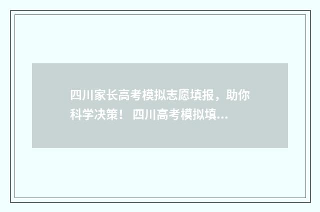 四川家长高考模拟志愿填报，助你科学决策！ 四川高考模拟填报