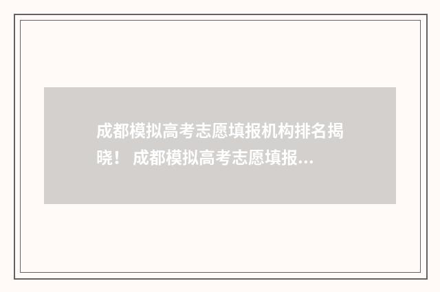 成都模拟高考志愿填报机构排名揭晓！ 成都模拟高考志愿填报系统官网