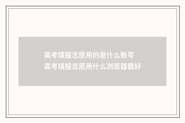 高考填报志愿用的是什么账号 高考填报志愿用什么浏览器最好
