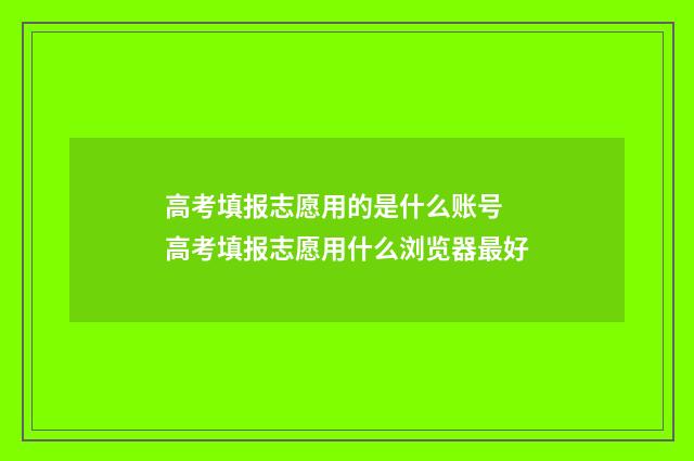 高考填报志愿用的是什么账号 高考填报志愿用什么浏览器最好