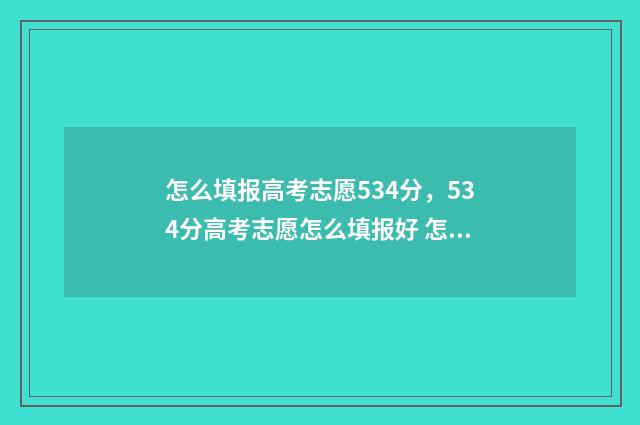 怎么填报高考志愿534分，534分高考志愿怎么填报好 怎么填报高考志愿操作流程