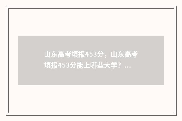 山东高考填报453分，山东高考填报453分能上哪些大学？ 山东高考填报时间安排表