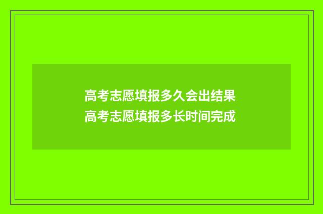 高考志愿填报多久会出结果 高考志愿填报多长时间完成