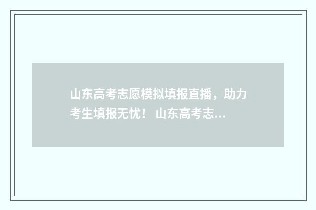 山东高考志愿模拟填报直播，助力考生填报无忧！ 山东高考志愿模式