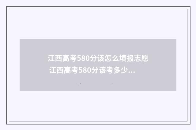 江西高考580分该怎么填报志愿 江西高考580分该考多少分