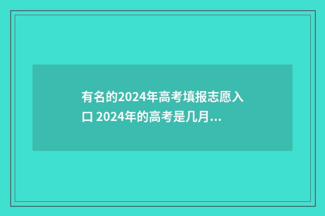 有名的2024年高考填报志愿入口 2024年的高考是几月几日