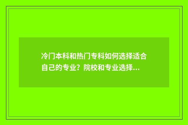 冷门本科和热门专科如何选择适合自己的专业？院校和专业选择指南 冷门本科和热门专科