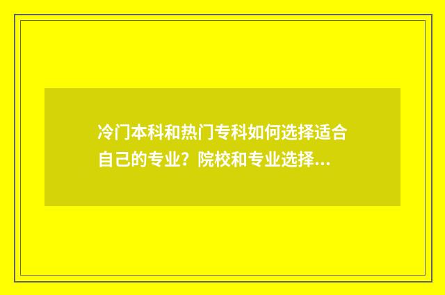 冷门本科和热门专科如何选择适合自己的专业？院校和专业选择指南 冷门本科和热门专科