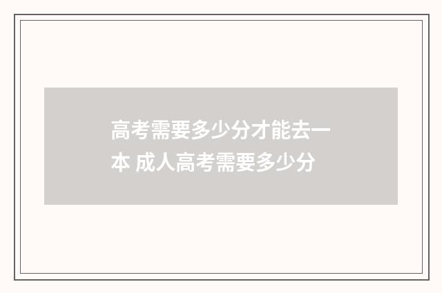 高考需要多少分才能去一本 成人高考需要多少分
