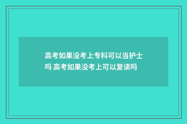 高考如果没考上专科可以当护士吗 高考如果没考上可以复读吗