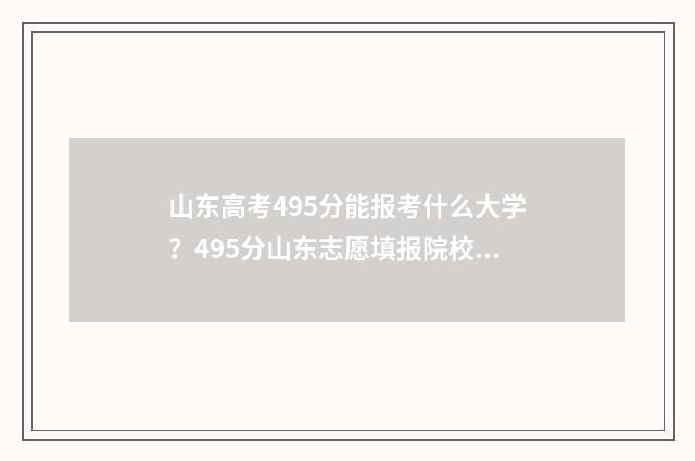 山东高考495分能报考什么大学？495分山东志愿填报院校推荐 山东高考495分能上一本吗