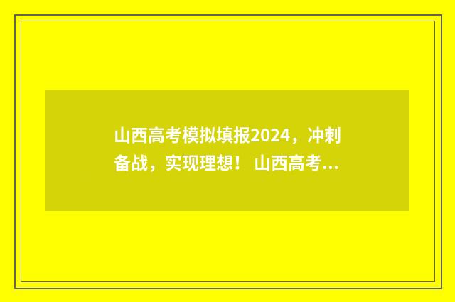 山西高考模拟填报2024，冲刺备战，实现理想！ 山西高考模拟填报志愿