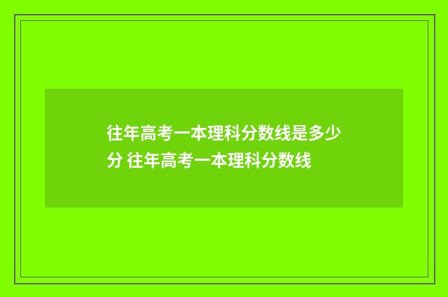 往年高考一本理科分数线是多少分 往年高考一本理科分数线