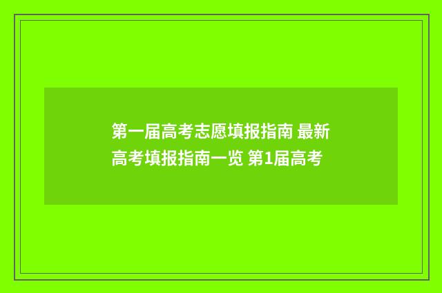 第一届高考志愿填报指南 最新高考填报指南一览 第1届高考