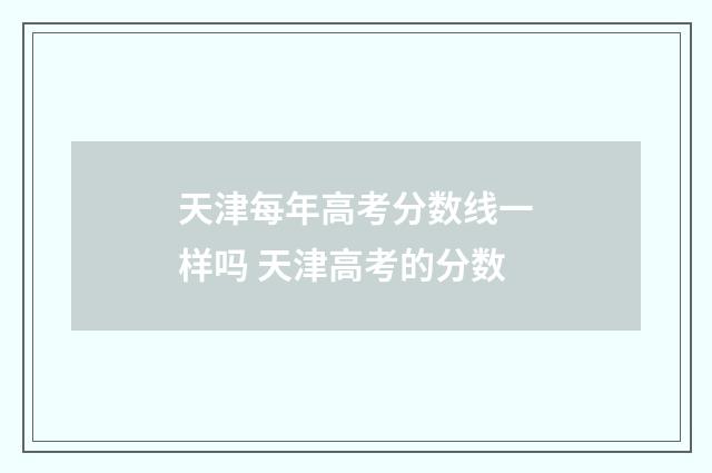 天津每年高考分数线一样吗 天津高考的分数