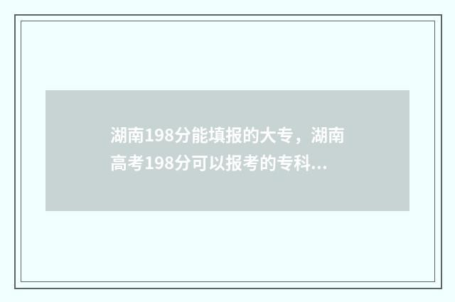 湖南198分能填报的大专，湖南高考198分可以报考的专科院校推荐 湖南考985211要多少分