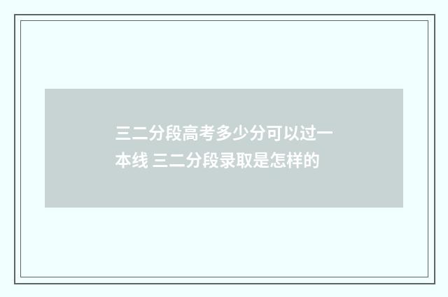三二分段高考多少分可以过一本线 三二分段录取是怎样的