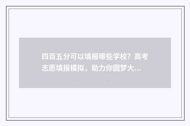 四百五分可以填报哪些学校？高考志愿填报模拟，助力你圆梦大学 四百五十分可以上什么大学