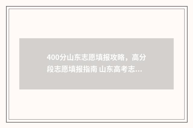 400分山东志愿填报攻略，高分段志愿填报指南 山东高考志愿多少