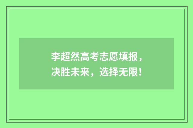 李超然高考志愿填报，决胜未来，选择无限！