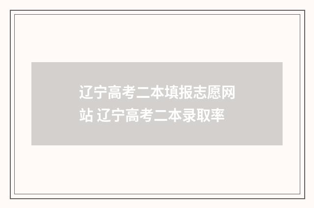 辽宁高考二本填报志愿网站 辽宁高考二本录取率