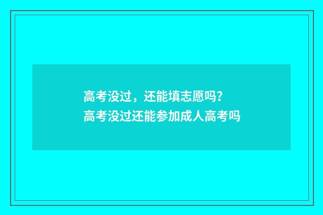 高考没过，还能填志愿吗？ 高考没过还能参加成人高考吗