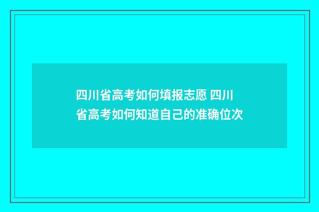 四川省高考如何填报志愿 四川省高考如何知道自己的准确位次