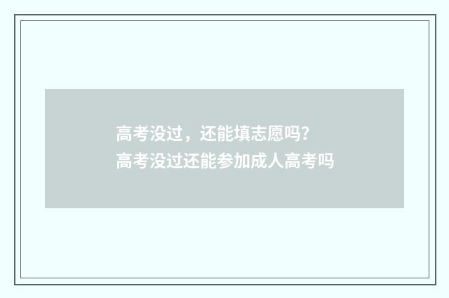 高考没过，还能填志愿吗？ 高考没过还能参加成人高考吗