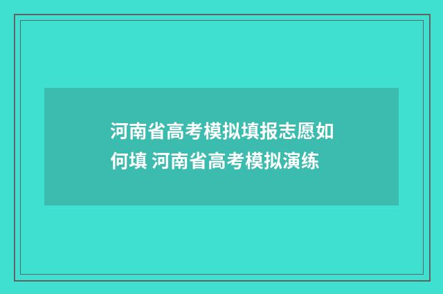 河南省高考模拟填报志愿如何填 河南省高考模拟演练
