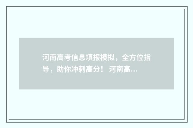 河南高考信息填报模拟，全方位指导，助你冲刺高分！ 河南高考信息填报系统